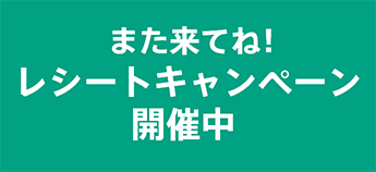 次回使えるお得なクーポンがもらえる！ また来てね！レシートキャンペーン開催中