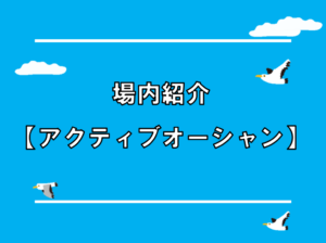 場内紹介【アクティブオーシャン】　