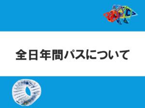 全日年間パスについて