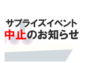 9月9日（水）＝ 中止のお知らせ＝　サプライズイベントは中止となります。　